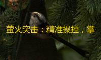 萤火突击：精准操控，掌控每一个瞬间